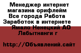 Менеджер интернет-магазина орифлейм - Все города Работа » Заработок в интернете   . Ямало-Ненецкий АО,Лабытнанги г.